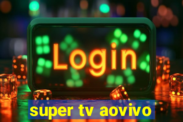 super tv aovivo